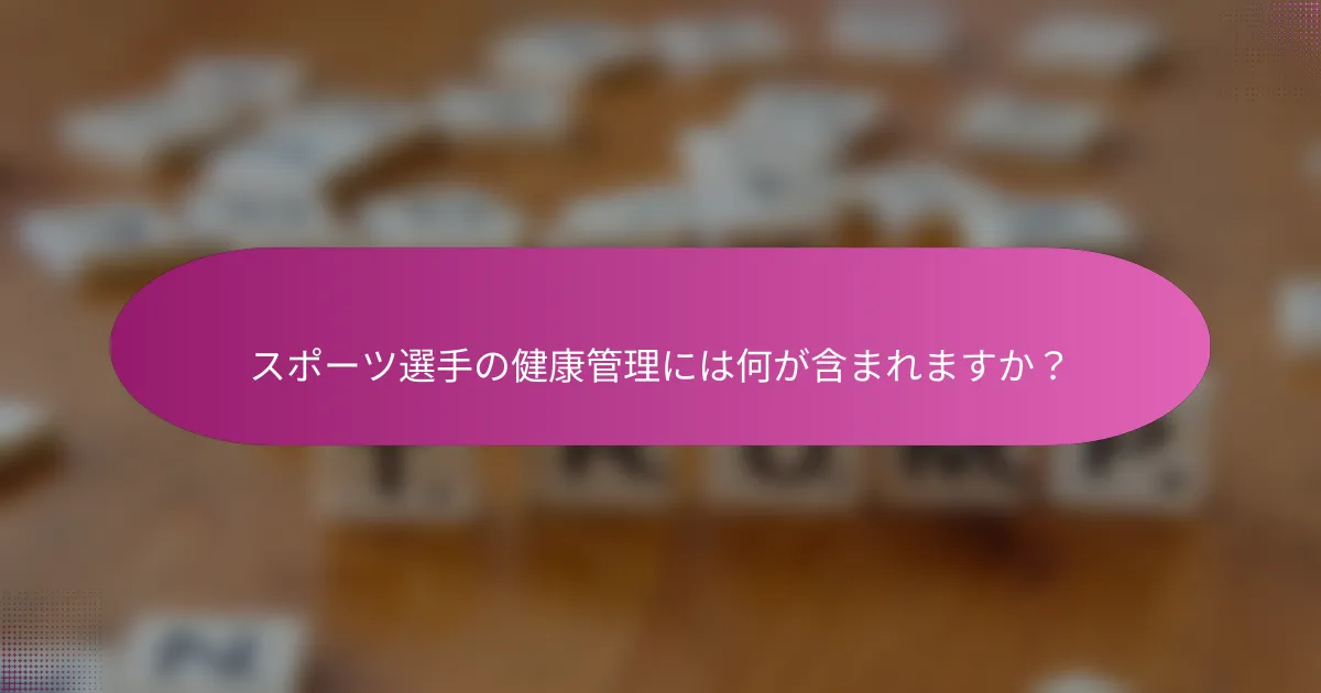 スポーツ選手の健康管理には何が含まれますか？