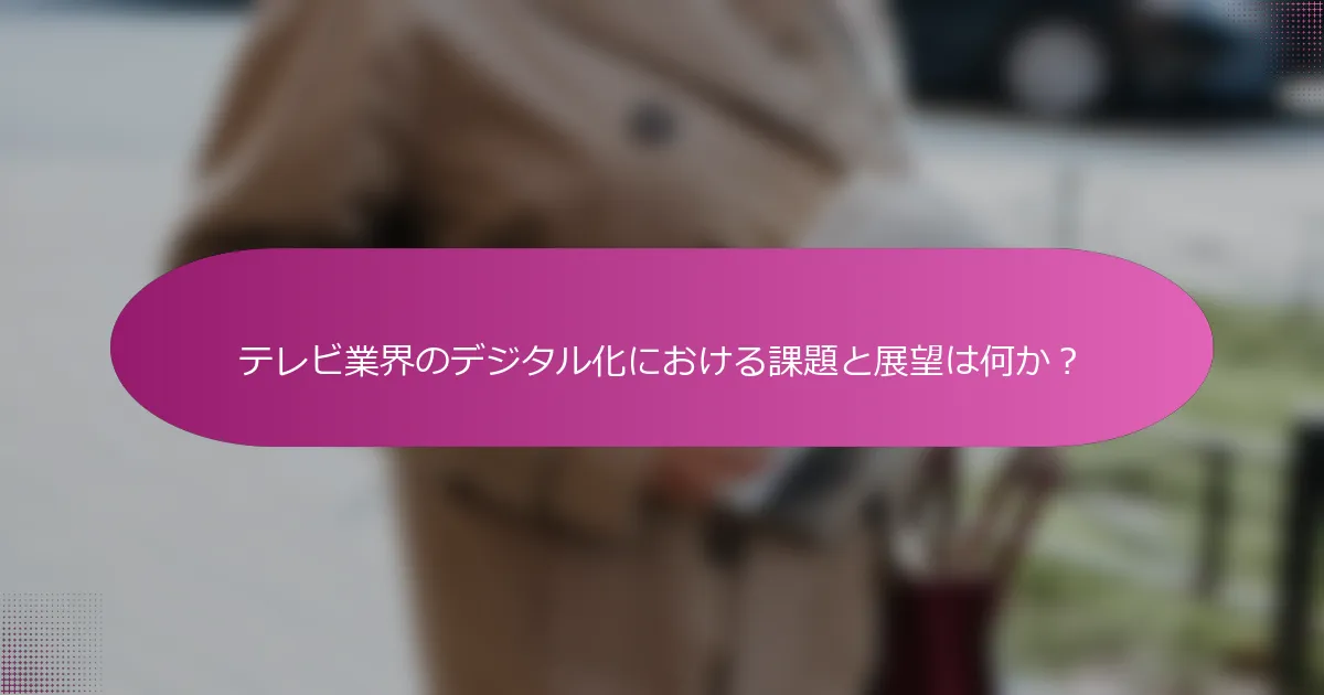 テレビ業界のデジタル化における課題と展望は何か？