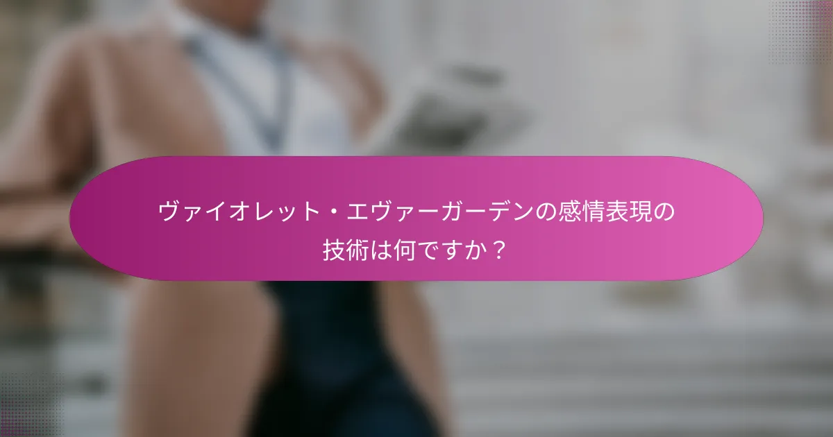 ヴァイオレット・エヴァーガーデンの感情表現の技術は何ですか？
