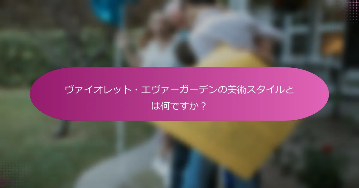 ヴァイオレット・エヴァーガーデンの美術スタイルとは何ですか？