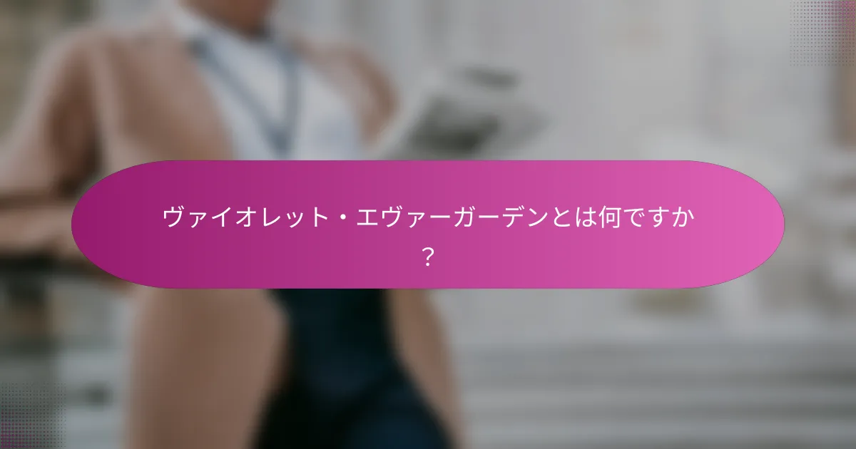 ヴァイオレット・エヴァーガーデンとは何ですか？