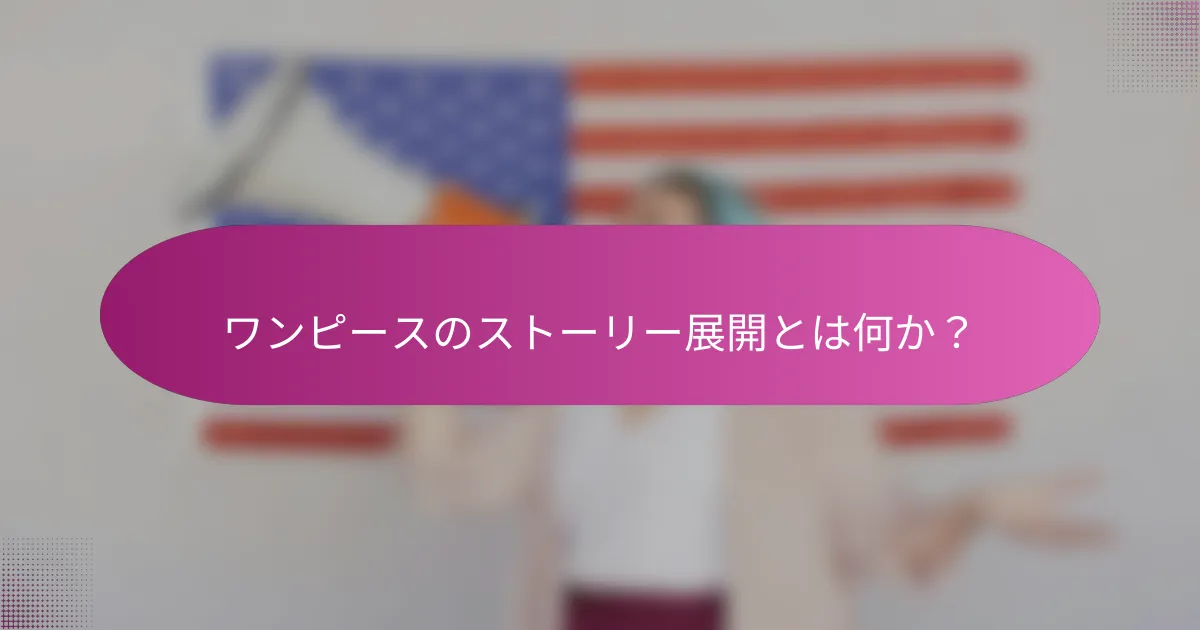 ワンピースのストーリー展開とは何か？