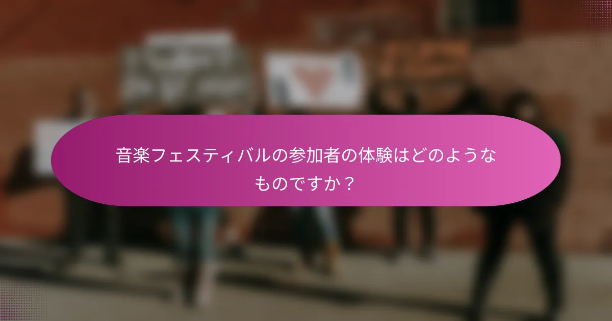 音楽フェスティバルの参加者の体験はどのようなものですか？