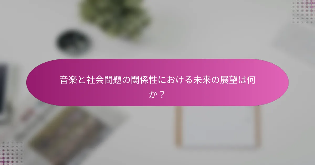 音楽と社会問題の関係性における未来の展望は何か？
