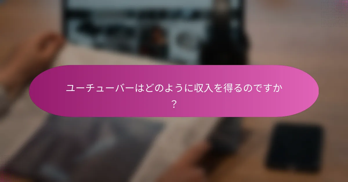 ユーチューバーはどのように収入を得るのですか？