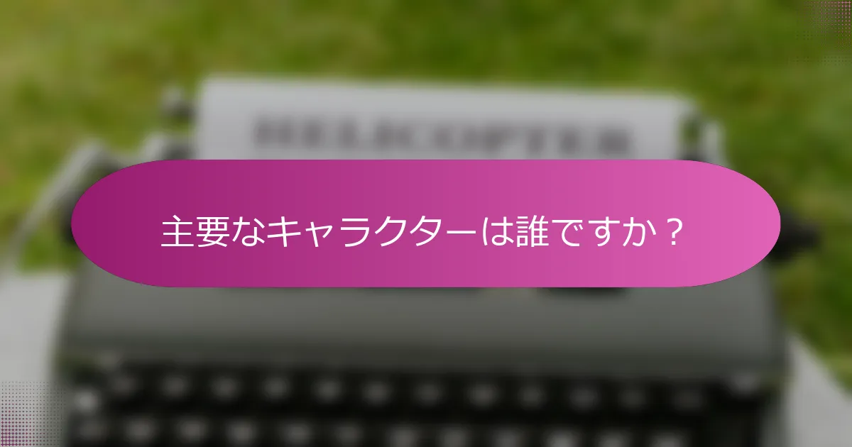 主要なキャラクターは誰ですか？
