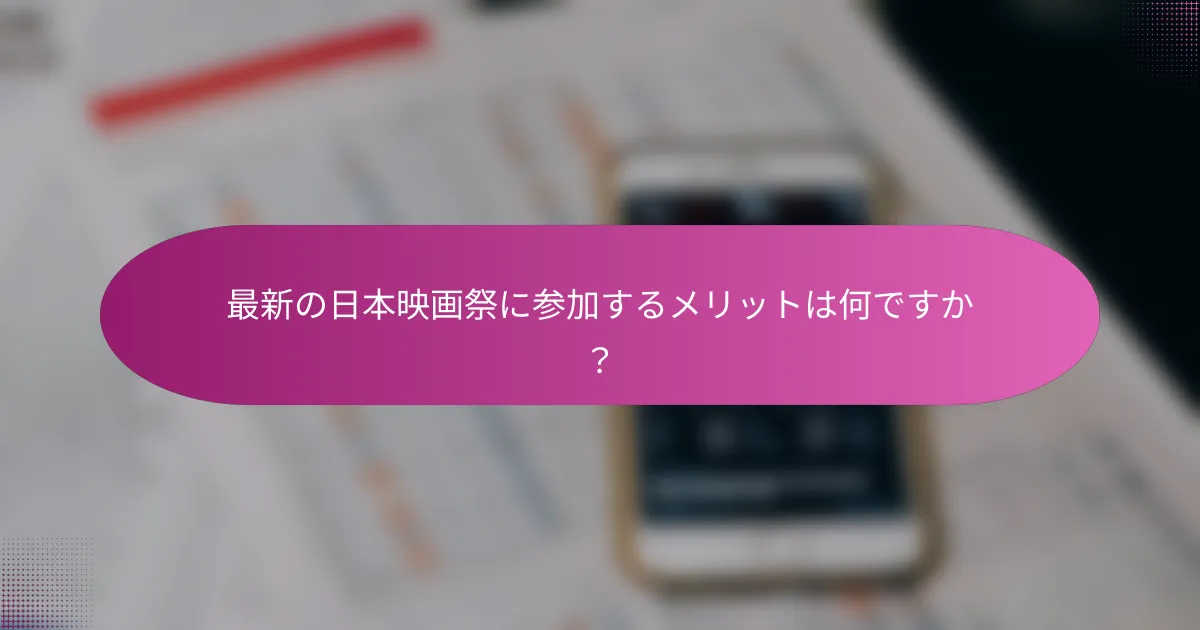 最新の日本映画祭に参加するメリットは何ですか？