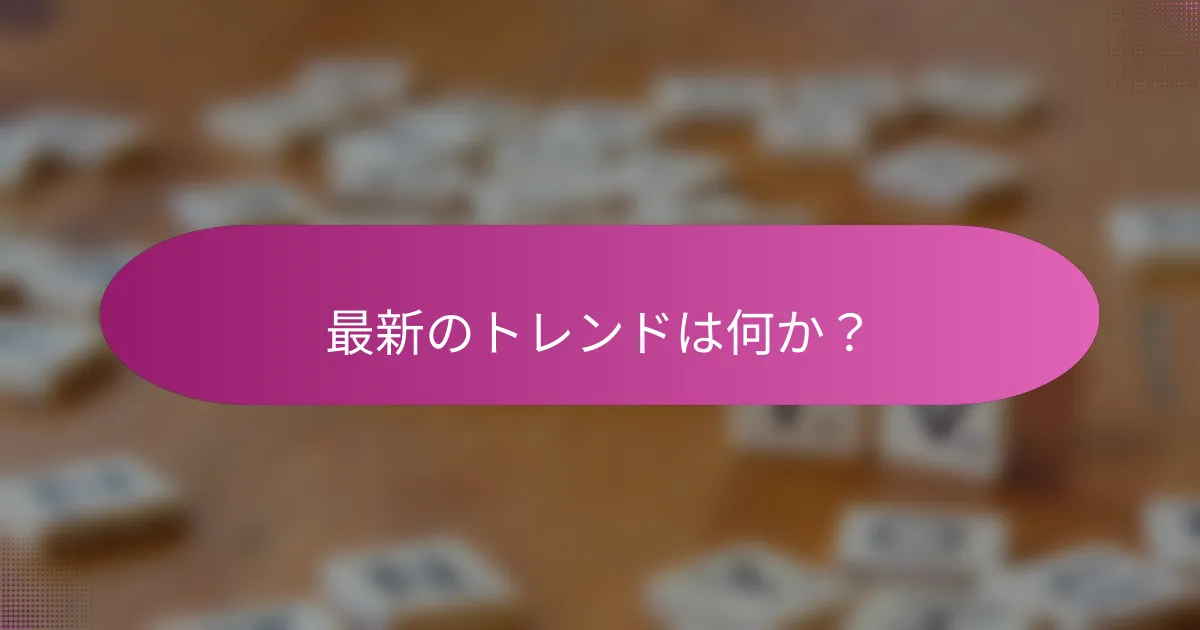 最新のトレンドは何か？